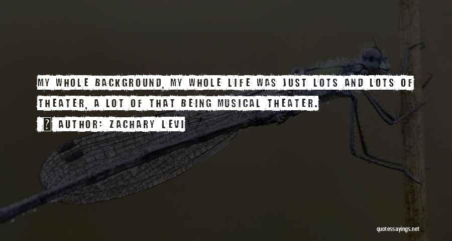 Zachary Levi Quotes: My Whole Background, My Whole Life Was Just Lots And Lots Of Theater, A Lot Of That Being Musical Theater.