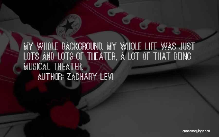 Zachary Levi Quotes: My Whole Background, My Whole Life Was Just Lots And Lots Of Theater, A Lot Of That Being Musical Theater.
