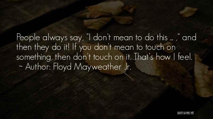 Floyd Mayweather Jr. Quotes: People Always Say, I Don't Mean To Do This ... , And Then They Do It! If You Don't Mean