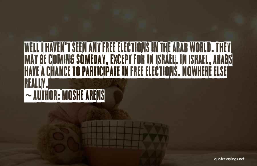 Moshe Arens Quotes: Well I Haven't Seen Any Free Elections In The Arab World. They May Be Coming Someday, Except For In Israel.