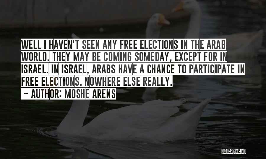 Moshe Arens Quotes: Well I Haven't Seen Any Free Elections In The Arab World. They May Be Coming Someday, Except For In Israel.