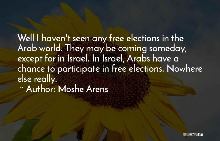 Moshe Arens Quotes: Well I Haven't Seen Any Free Elections In The Arab World. They May Be Coming Someday, Except For In Israel.