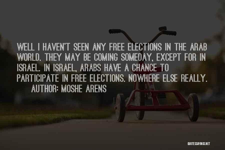 Moshe Arens Quotes: Well I Haven't Seen Any Free Elections In The Arab World. They May Be Coming Someday, Except For In Israel.