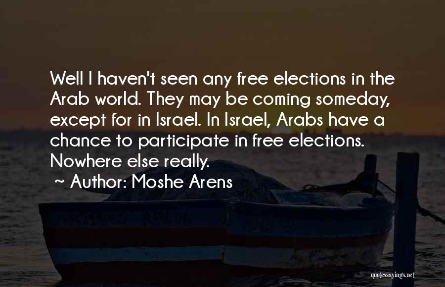 Moshe Arens Quotes: Well I Haven't Seen Any Free Elections In The Arab World. They May Be Coming Someday, Except For In Israel.