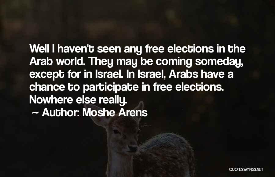 Moshe Arens Quotes: Well I Haven't Seen Any Free Elections In The Arab World. They May Be Coming Someday, Except For In Israel.