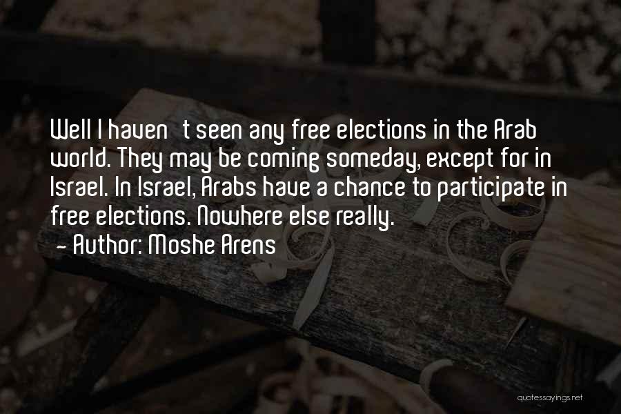 Moshe Arens Quotes: Well I Haven't Seen Any Free Elections In The Arab World. They May Be Coming Someday, Except For In Israel.