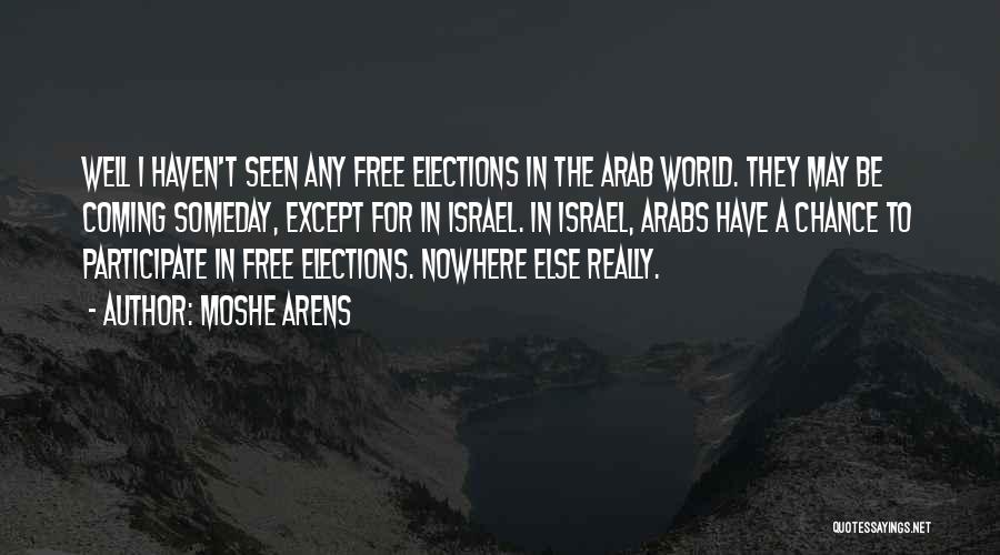 Moshe Arens Quotes: Well I Haven't Seen Any Free Elections In The Arab World. They May Be Coming Someday, Except For In Israel.