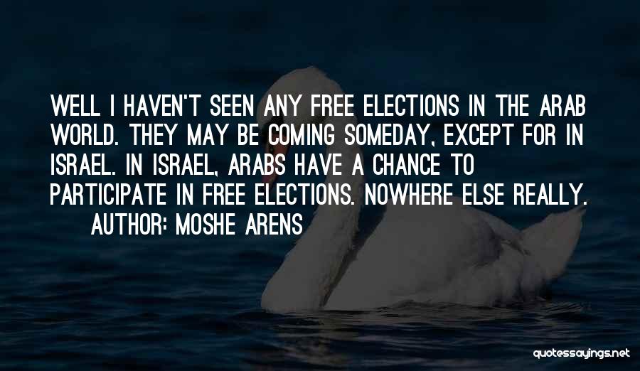 Moshe Arens Quotes: Well I Haven't Seen Any Free Elections In The Arab World. They May Be Coming Someday, Except For In Israel.