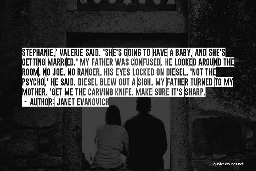 Janet Evanovich Quotes: Stephanie,' Valerie Said. 'she's Going To Have A Baby, And She's Getting Married.' My Father Was Confused. He Looked Around