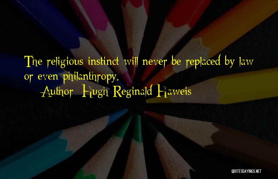Hugh Reginald Haweis Quotes: The Religious Instinct Will Never Be Replaced By Law Or Even Philanthropy.
