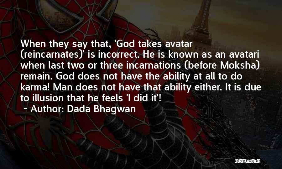 Dada Bhagwan Quotes: When They Say That, 'god Takes Avatar (reincarnates)' Is Incorrect. He Is Known As An Avatari When Last Two Or