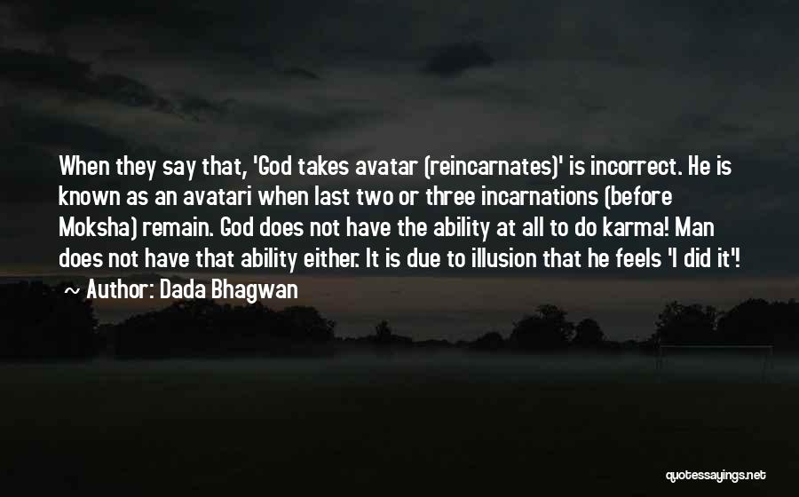 Dada Bhagwan Quotes: When They Say That, 'god Takes Avatar (reincarnates)' Is Incorrect. He Is Known As An Avatari When Last Two Or