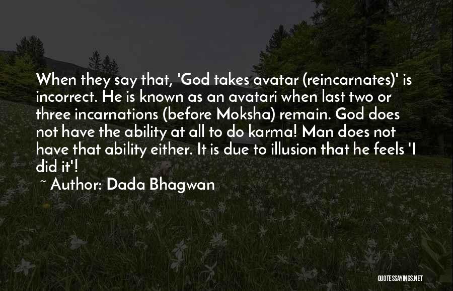 Dada Bhagwan Quotes: When They Say That, 'god Takes Avatar (reincarnates)' Is Incorrect. He Is Known As An Avatari When Last Two Or