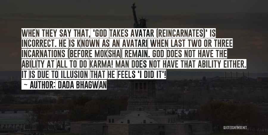 Dada Bhagwan Quotes: When They Say That, 'god Takes Avatar (reincarnates)' Is Incorrect. He Is Known As An Avatari When Last Two Or
