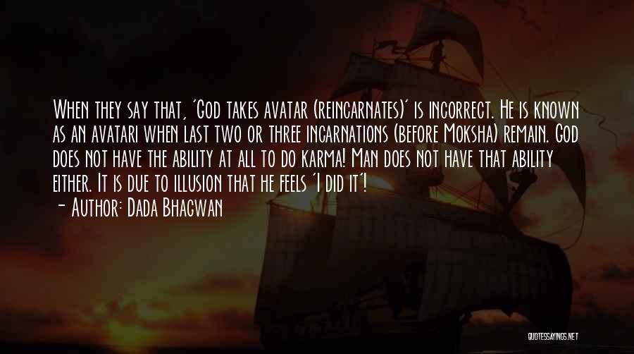 Dada Bhagwan Quotes: When They Say That, 'god Takes Avatar (reincarnates)' Is Incorrect. He Is Known As An Avatari When Last Two Or