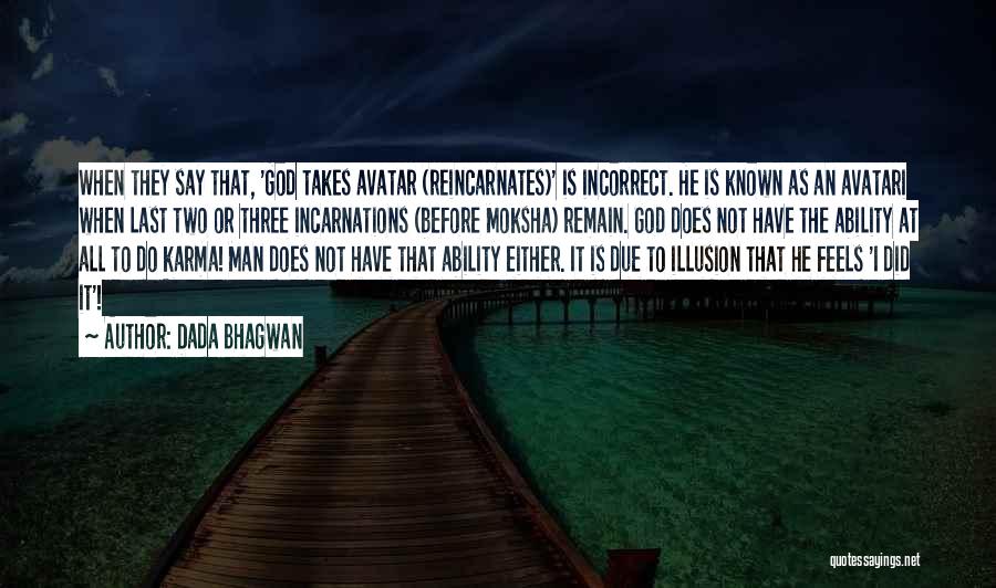 Dada Bhagwan Quotes: When They Say That, 'god Takes Avatar (reincarnates)' Is Incorrect. He Is Known As An Avatari When Last Two Or