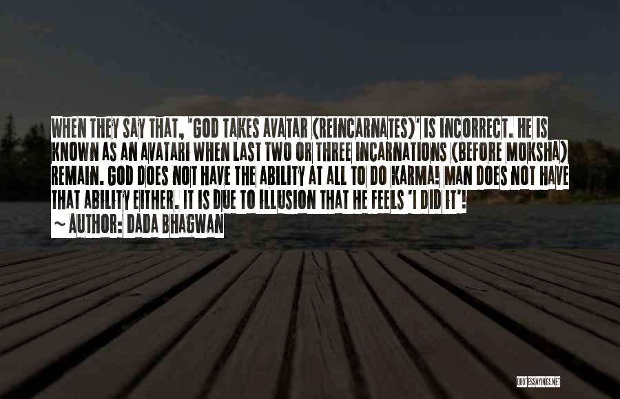 Dada Bhagwan Quotes: When They Say That, 'god Takes Avatar (reincarnates)' Is Incorrect. He Is Known As An Avatari When Last Two Or
