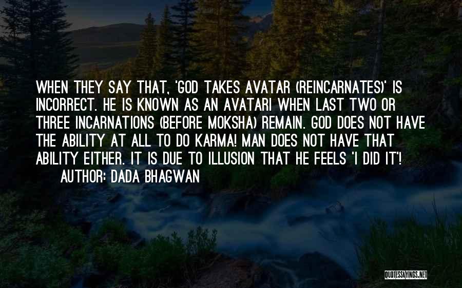 Dada Bhagwan Quotes: When They Say That, 'god Takes Avatar (reincarnates)' Is Incorrect. He Is Known As An Avatari When Last Two Or