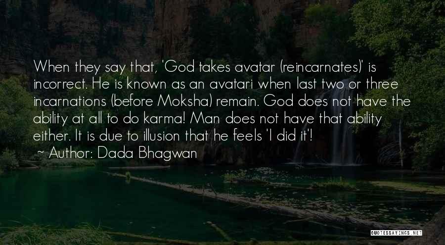 Dada Bhagwan Quotes: When They Say That, 'god Takes Avatar (reincarnates)' Is Incorrect. He Is Known As An Avatari When Last Two Or