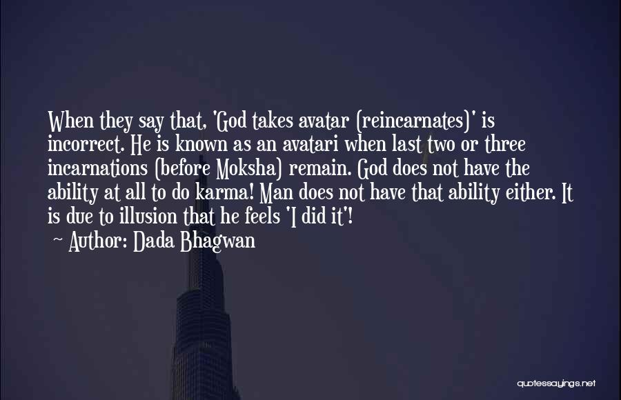 Dada Bhagwan Quotes: When They Say That, 'god Takes Avatar (reincarnates)' Is Incorrect. He Is Known As An Avatari When Last Two Or