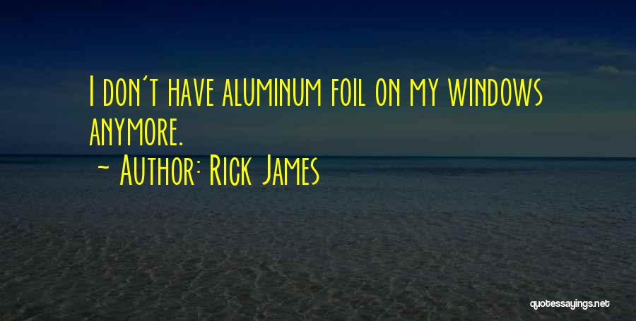 Rick James Quotes: I Don't Have Aluminum Foil On My Windows Anymore.