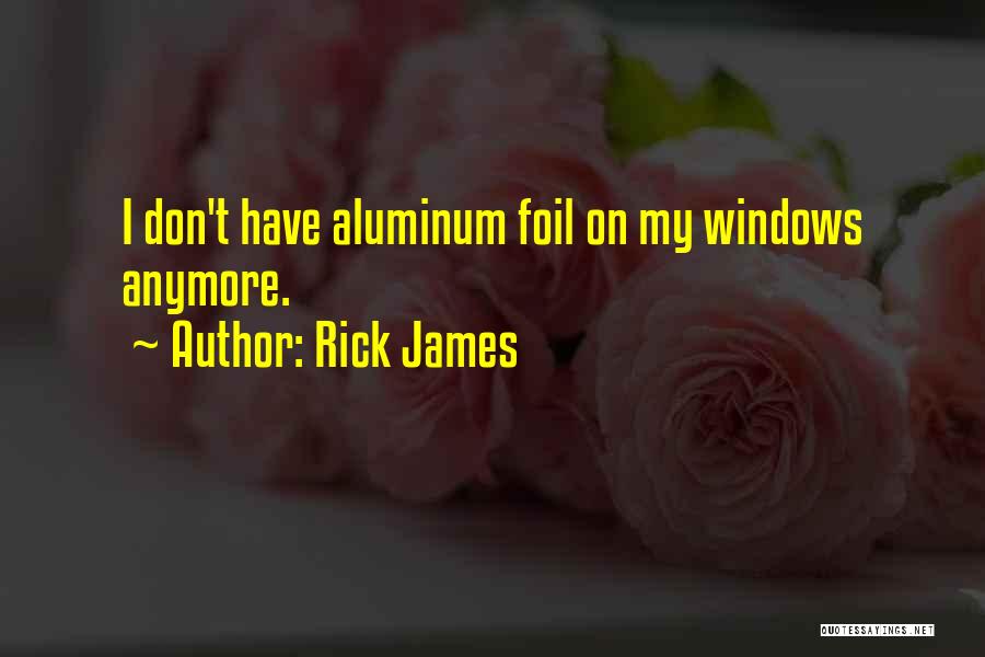 Rick James Quotes: I Don't Have Aluminum Foil On My Windows Anymore.