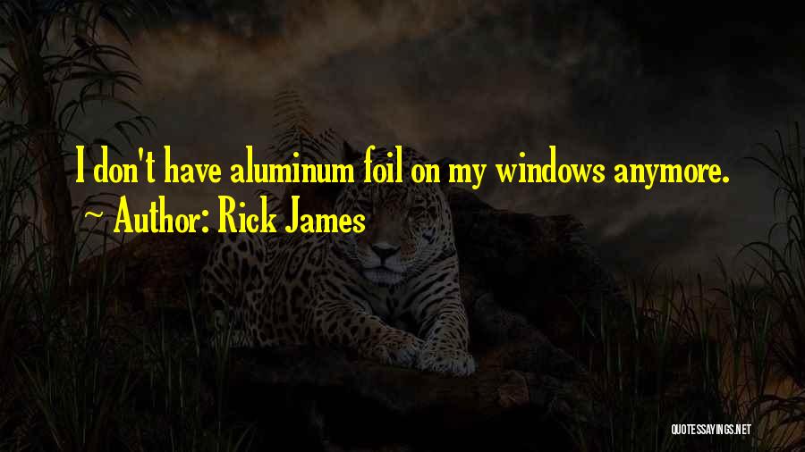 Rick James Quotes: I Don't Have Aluminum Foil On My Windows Anymore.