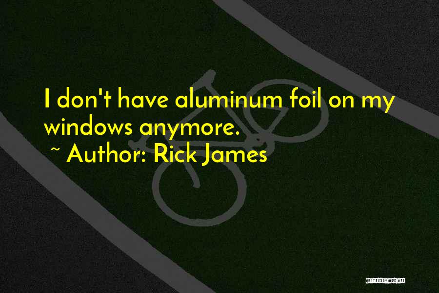 Rick James Quotes: I Don't Have Aluminum Foil On My Windows Anymore.