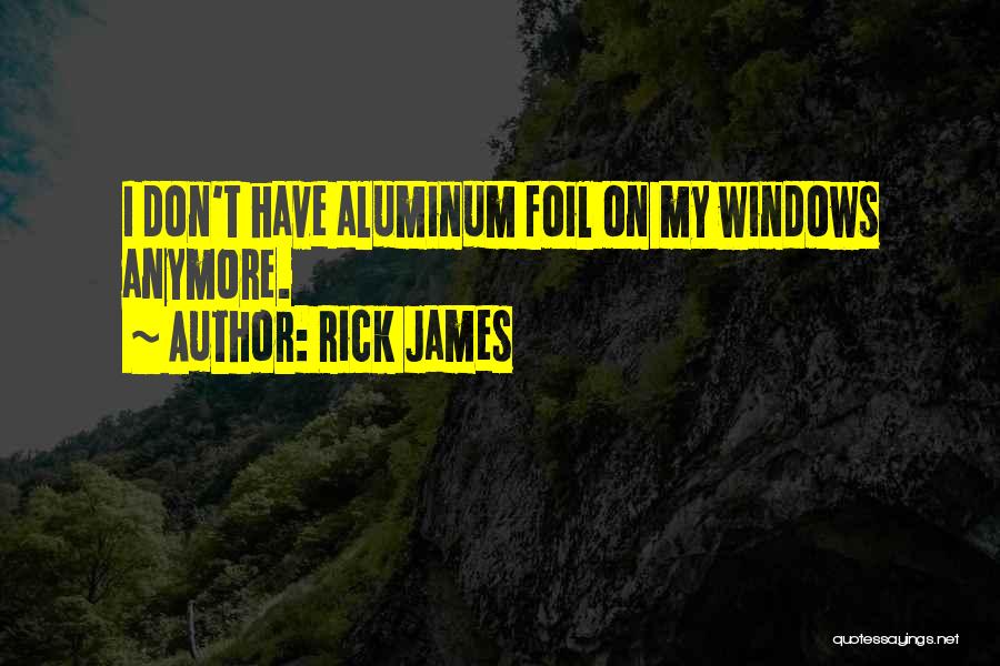 Rick James Quotes: I Don't Have Aluminum Foil On My Windows Anymore.