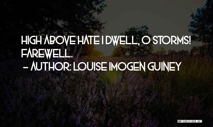Louise Imogen Guiney Quotes: High Above Hate I Dwell, O Storms! Farewell.
