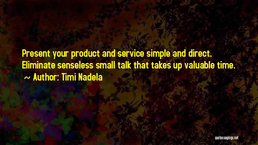 Timi Nadela Quotes: Present Your Product And Service Simple And Direct. Eliminate Senseless Small Talk That Takes Up Valuable Time.