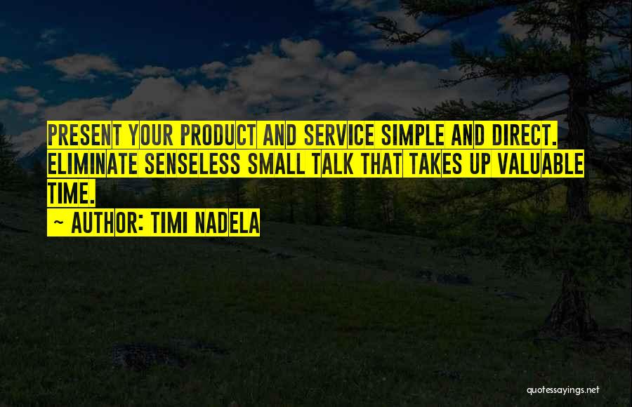 Timi Nadela Quotes: Present Your Product And Service Simple And Direct. Eliminate Senseless Small Talk That Takes Up Valuable Time.