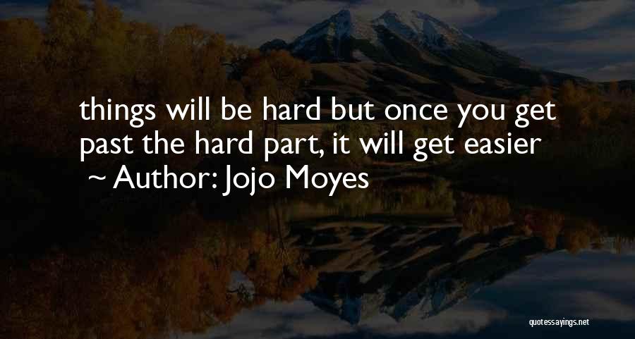 Jojo Moyes Quotes: Things Will Be Hard But Once You Get Past The Hard Part, It Will Get Easier