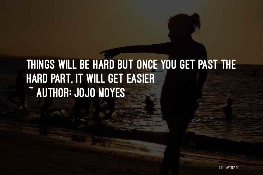 Jojo Moyes Quotes: Things Will Be Hard But Once You Get Past The Hard Part, It Will Get Easier
