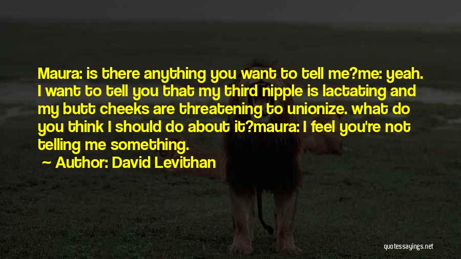 David Levithan Quotes: Maura: Is There Anything You Want To Tell Me?me: Yeah. I Want To Tell You That My Third Nipple Is