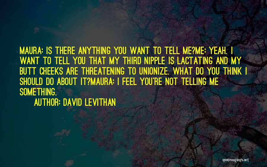 David Levithan Quotes: Maura: Is There Anything You Want To Tell Me?me: Yeah. I Want To Tell You That My Third Nipple Is