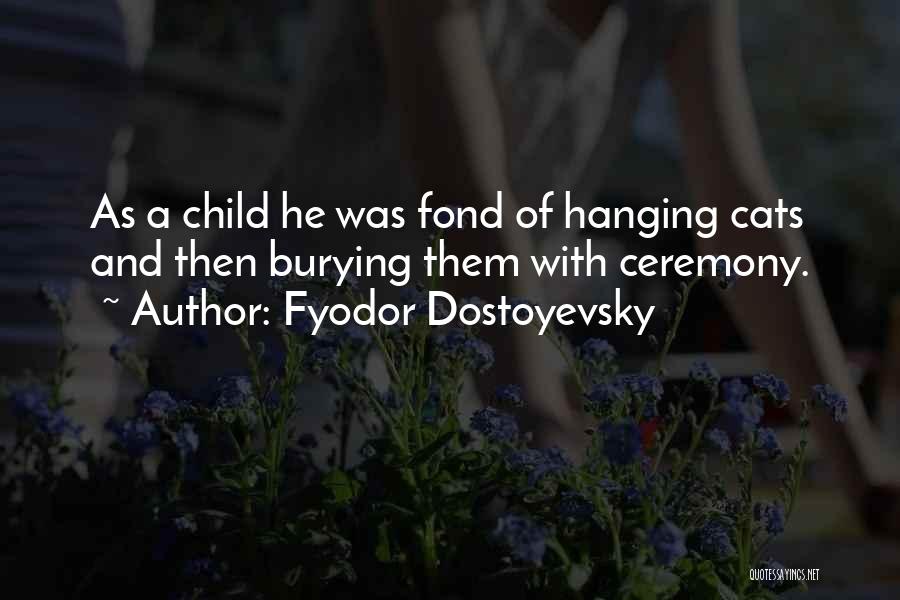 Fyodor Dostoyevsky Quotes: As A Child He Was Fond Of Hanging Cats And Then Burying Them With Ceremony.