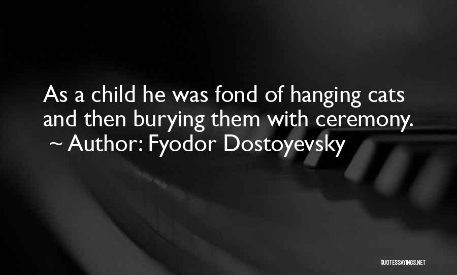 Fyodor Dostoyevsky Quotes: As A Child He Was Fond Of Hanging Cats And Then Burying Them With Ceremony.