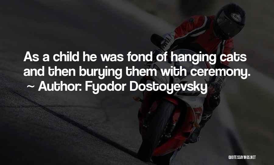 Fyodor Dostoyevsky Quotes: As A Child He Was Fond Of Hanging Cats And Then Burying Them With Ceremony.