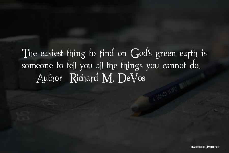 Richard M. DeVos Quotes: The Easiest Thing To Find On God's Green Earth Is Someone To Tell You All The Things You Cannot Do.