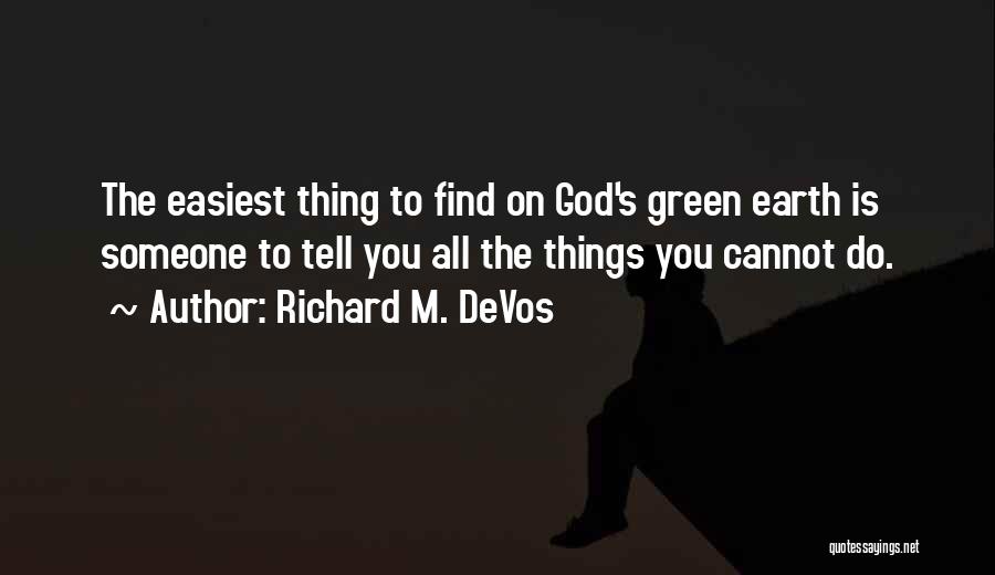 Richard M. DeVos Quotes: The Easiest Thing To Find On God's Green Earth Is Someone To Tell You All The Things You Cannot Do.