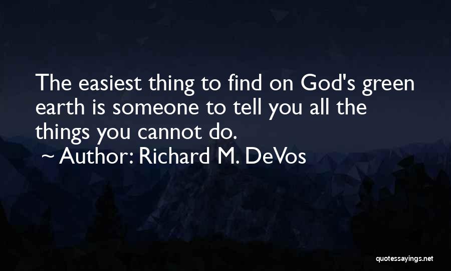 Richard M. DeVos Quotes: The Easiest Thing To Find On God's Green Earth Is Someone To Tell You All The Things You Cannot Do.