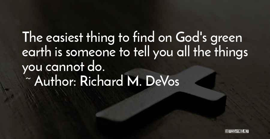 Richard M. DeVos Quotes: The Easiest Thing To Find On God's Green Earth Is Someone To Tell You All The Things You Cannot Do.