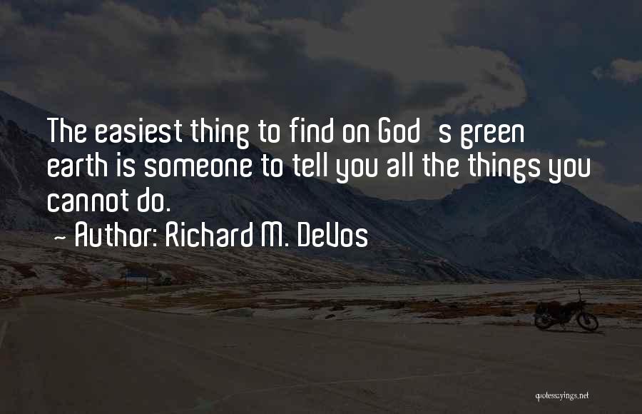 Richard M. DeVos Quotes: The Easiest Thing To Find On God's Green Earth Is Someone To Tell You All The Things You Cannot Do.