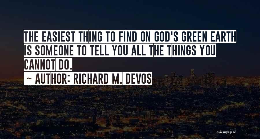 Richard M. DeVos Quotes: The Easiest Thing To Find On God's Green Earth Is Someone To Tell You All The Things You Cannot Do.