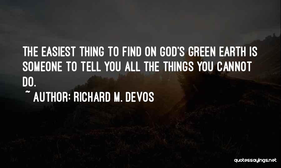 Richard M. DeVos Quotes: The Easiest Thing To Find On God's Green Earth Is Someone To Tell You All The Things You Cannot Do.