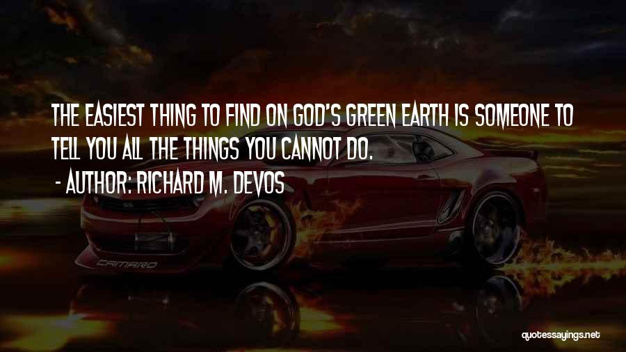 Richard M. DeVos Quotes: The Easiest Thing To Find On God's Green Earth Is Someone To Tell You All The Things You Cannot Do.