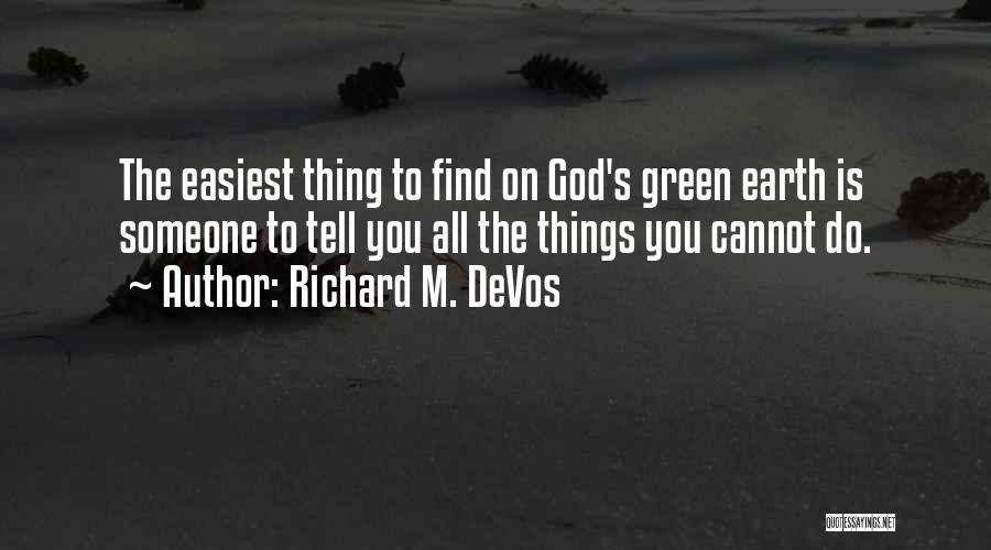 Richard M. DeVos Quotes: The Easiest Thing To Find On God's Green Earth Is Someone To Tell You All The Things You Cannot Do.