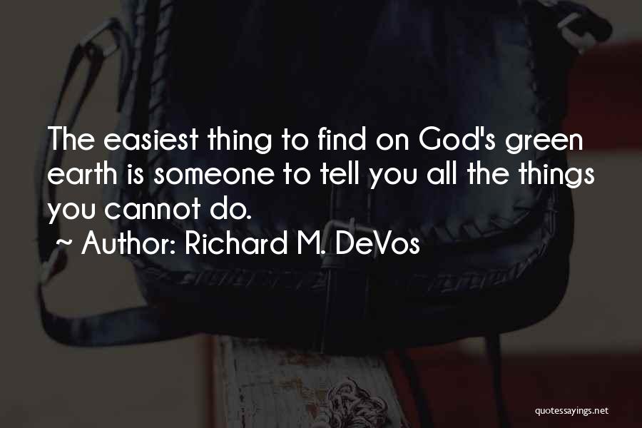 Richard M. DeVos Quotes: The Easiest Thing To Find On God's Green Earth Is Someone To Tell You All The Things You Cannot Do.