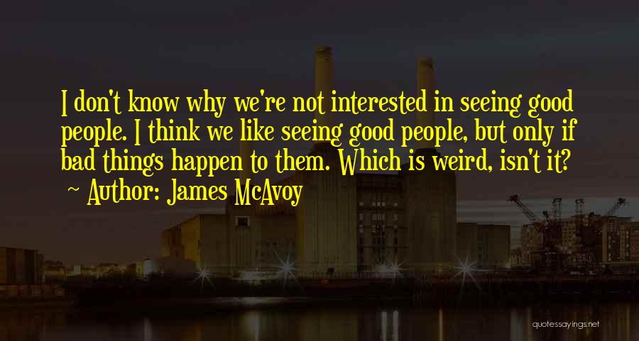 James McAvoy Quotes: I Don't Know Why We're Not Interested In Seeing Good People. I Think We Like Seeing Good People, But Only